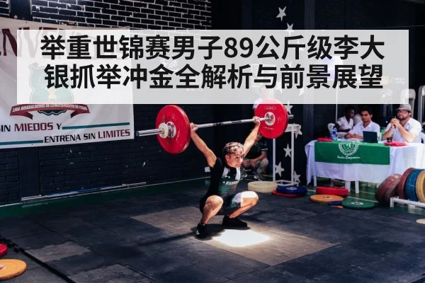 举重世锦赛男子89公斤级李大银抓举冲金全解析与前景展望