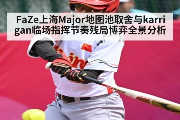 FaZe上海Major地图池取舍与karrigan临场指挥节奏残局博弈全景分析
